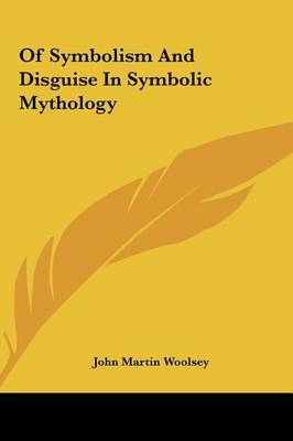 Of Symbolism and Disguise in Symbolic Mythology of Symbolism and Disguise in Symbolic Mythology on Hardback by John Martin Woolsey