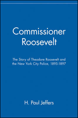 Commissioner Roosevelt: The Story of Theodore Roosevelt and the New York City Police, 1895-1897 on Paperback by H.Paul Jeffers