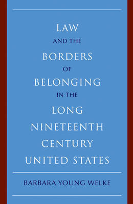 Law and the Borders of Belonging in the Long Nineteenth Century United States by Barbara Young Welke image