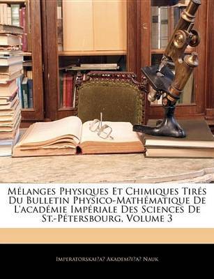 Mlanges Physiques Et Chimiques Tirs Du Bulletin Physico-Mathmatique de L'Acadmie Impriale Des Sciences de St.-Ptersbourg, Volume 3 by Imperatorskai?a? Akadem?i?a Nauk image