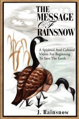 The Message of Rainsnow: A Spiritual and Cultural Vision for Beginning to Save the Earth by J. Rainsnow image