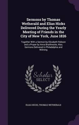 Sermons by Thomas Wetherald and Elias Hicks Delivered During the Yearly Meeting of Friends in the City of New York, June 1826 by Elias Hicks image