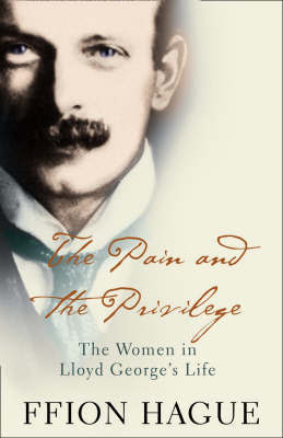 The Pain and the Privilege: The Women in Lloyd George's Life by Ffion Hague image