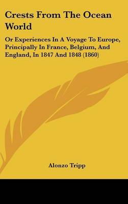 Crests from the Ocean World: Or Experiences in a Voyage to Europe, Principally in France, Belgium, and England, in 1847 and 1848 (1860) by Alonzo Tripp image