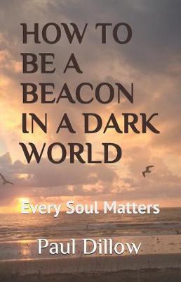 How to Be a Beacon in a Dark World by Paul E Dillow image