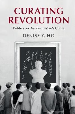 Curating Revolution on Hardback by Denise Y. Ho