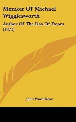 Memoir Of Michael Wigglesworth: Author Of The Day Of Doom (1871) on Hardback by John Ward Dean