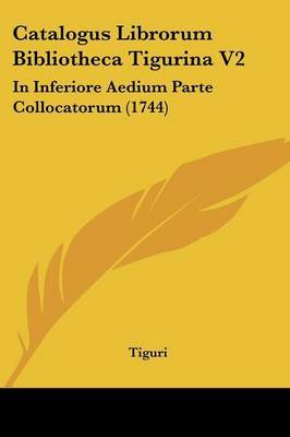 Catalogus Librorum Bibliotheca Tigurina V2: In Inferiore Aedium Parte Collocatorum (1744) on Paperback by Tiguri