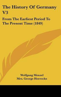 The History of Germany V3: From the Earliest Period to the Present Time (1849) on Hardback by Wolfgang Menzel