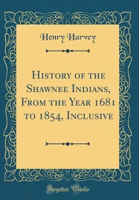 History of the Shawnee Indians, from the Year 1681 to 1854, Inclusive (Classic Reprint) by Henry Harvey image