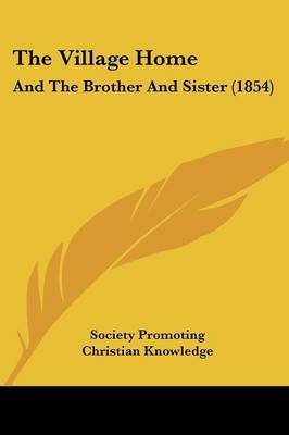 The Village Home: And The Brother And Sister (1854) on Paperback by Society Promoting Christian Knowledge