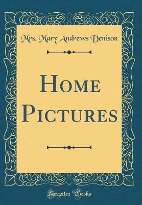 Home Pictures (Classic Reprint) by Mrs Mary Andrews Denison image