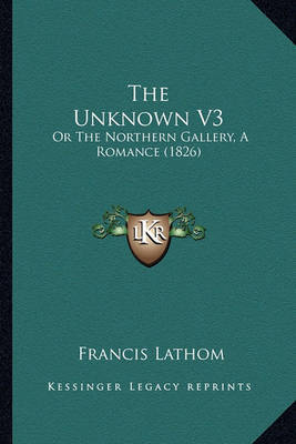 The Unknown V3: Or the Northern Gallery, a Romance (1826) by Francis Lathom image