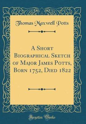 A Short Biographical Sketch of Major James Potts, Born 1752, Died 1822 (Classic Reprint) by Thomas Maxwell Potts image