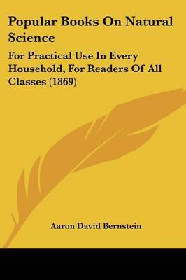 Popular Books On Natural Science: For Practical Use In Every Household, For Readers Of All Classes (1869) on Paperback by Aaron David Bernstein