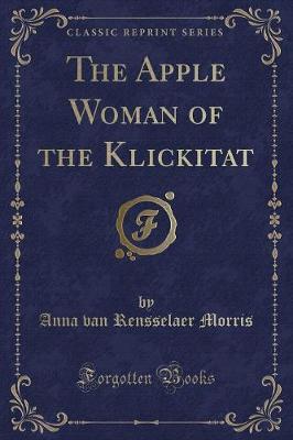 The Apple Woman of the Klickitat (Classic Reprint) by Anna Van Rensselaer Morris image