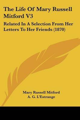 The Life of Mary Russell Mitford V3: Related in a Selection from Her Letters to Her Friends (1870) by Mary Russell Mitford image