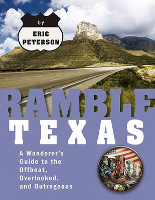 Ramble Texas: A Wanderer's Guide to the Offbeat, Overlooked, and Outrageous on Paperback by Eric Peterson