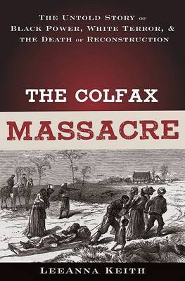 The Colfax Massacre: The Untold Story of Black Power, White Terror and the Death of Reconstruction on Hardback by LeeAnna Keith