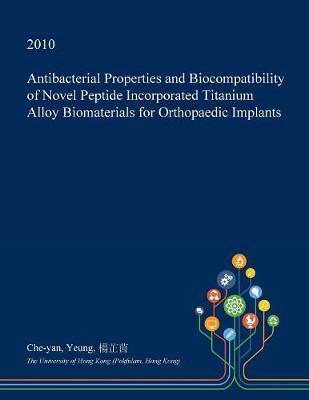 Antibacterial Properties and Biocompatibility of Novel Peptide Incorporated Titanium Alloy Biomaterials for Orthopaedic Implants on Paperback by Che-Yan Yeung