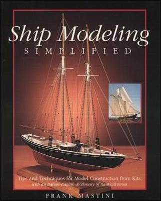 Ship Modeling Simplified: Tips and Techniques for Model Construction from Kits by Frank Mastini