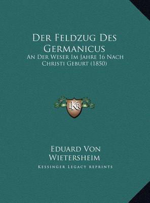 Der Feldzug Des Germanicus: An Der Weser Im Jahre 16 Nach Christi Geburt (1850) on Hardback by Eduard Von Wietersheim