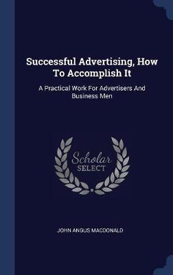 Successful Advertising, How to Accomplish It by John Angus MacDonald image