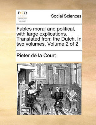 Fables Moral and Political, with Large Explications. Translated from the Dutch. in Two Volumes. Volume 2 of 2 by Pieter De La Court image
