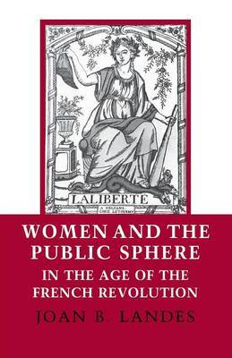 Women and the Public Sphere in the Age of the French Revolution by Joan B. Landes