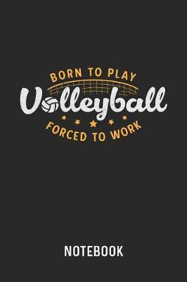 Born To Play Volleyball Forced To Work Notebook by Cadieco Publishing