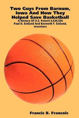 Two Guys from Barnum, Iowa and How They Helped Save Basketball: a History of U.S. Patent 4,534,556 : Paul D. Estlund and Kenneth F. Estlund, Inventors image