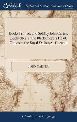 Books Printed, and Sold by John Carter, Bookseller, at the Blackamore's Head, Opposite the Royal Exchange, Cornhill by John Carter image