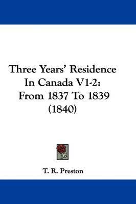 Three Years' Residence In Canada V1-2: From 1837 To 1839 (1840) by T R Preston image