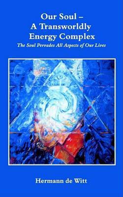 Our Soul - a Transworldly Energy Complex, the Soul Pervades All Aspects of Our Lives by Hermann de Witt image