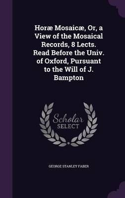 Horae Mosaicae, Or, a View of the Mosaical Records, 8 Lects. Read Before the Univ. of Oxford, Pursuant to the Will of J. Bampton by George Stanley Faber image