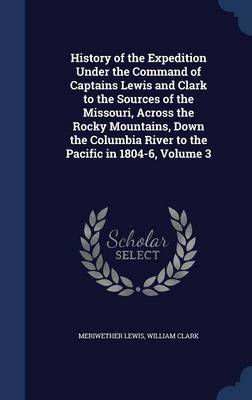 History of the Expedition Under the Command of Captains Lewis and Clark to the Sources of the Missouri, Across the Rocky Mountains, Down the Columbia River to the Pacific in 1804-6; Volume 3 image