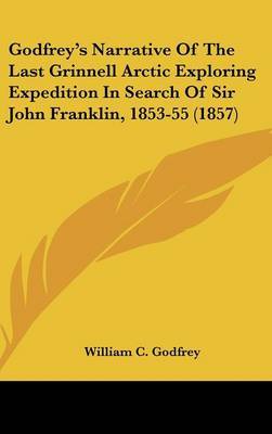 Godfrey's Narrative of the Last Grinnell Arctic Exploring Expedition in Search of Sir John Franklin, 1853-55 (1857) on Hardback by William C Godfrey