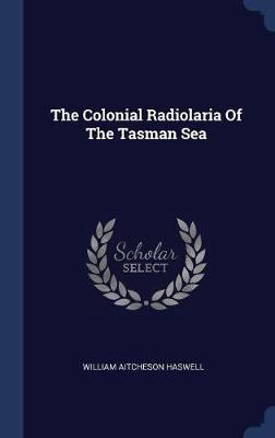 The Colonial Radiolaria of the Tasman Sea by William Aitcheson Haswell image