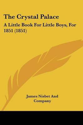 The Crystal Palace: A Little Book For Little Boys, For 1851 (1851) by James Nisbet and Company image