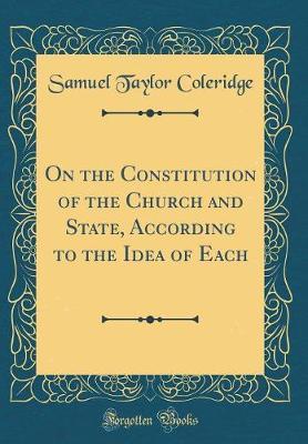 On the Constitution of the Church and State, According to the Idea of Each (Classic Reprint) by Samuel Taylor Coleridge image