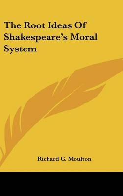 The Root Ideas Of Shakespeare's Moral System by Richard G Moulton image
