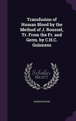 Transfusion of Human Blood by the Method of J. Roussel, Tr. from the Fr. and Germ. by C.H.C. Guinness by Joseph Roussel image