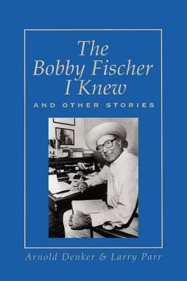 The Bobby Fischer I Knew and Other Stories by Arnold Denker