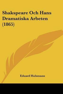 Shakspeare Och Hans Dramatiska Arbeten (1865) on Paperback by Eduard Hulsmann