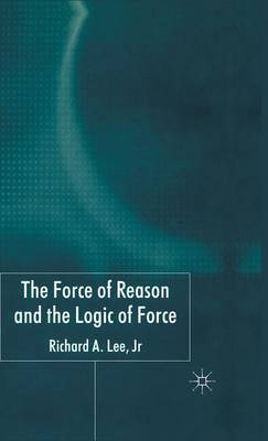 The Force of Reason and the Logic of Force on Hardback by R Lee