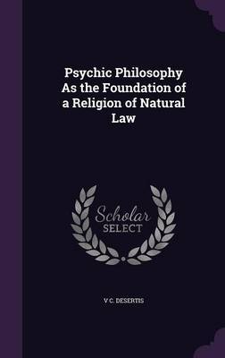 Psychic Philosophy as the Foundation of a Religion of Natural Law on Hardback by V C Desertis