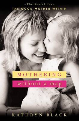 Mothering without a Map: Becoming the Mother You Wish You'd Had by Kathryn Black image