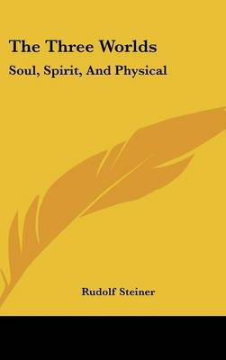 The Three Worlds: Soul, Spirit, And Physical on Hardback by Rudolf Steiner