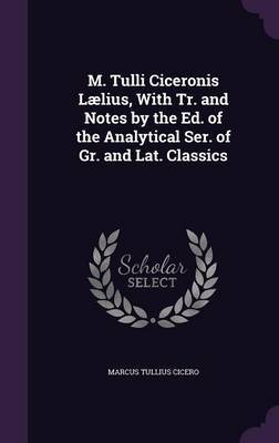 M. Tulli Ciceronis Laelius, with Tr. and Notes by the Ed. of the Analytical Ser. of Gr. and Lat. Classics on Hardback by Marcus Tullius Cicero