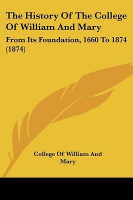 The History Of The College Of William And Mary: From Its Foundation, 1660 To 1874 (1874) on Paperback by College Of William and Mary